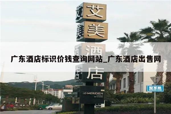 广东酒店标识价钱查询网站_广东酒店出售网