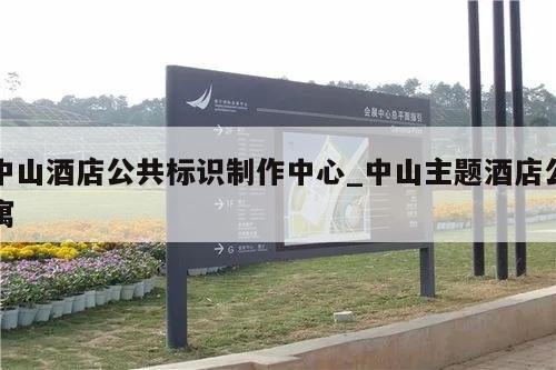 中山酒店公共标识制作中心_中山主题酒店公寓