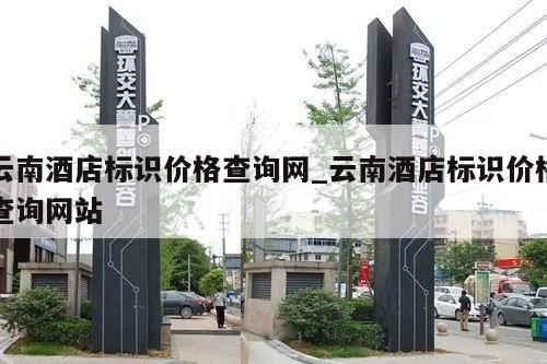 云南酒店标识价格查询网_云南酒店标识价格查询网站