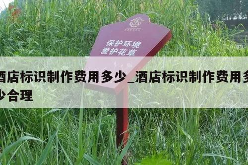 酒店标识制作费用多少_酒店标识制作费用多少合理