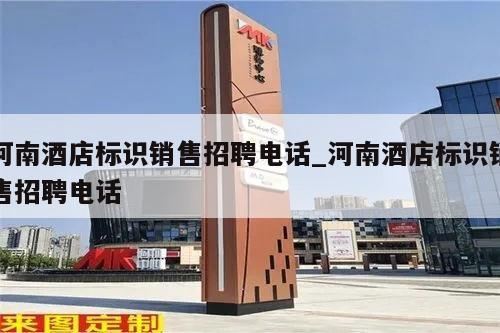 河南酒店标识销售招聘电话_河南酒店标识销售招聘电话