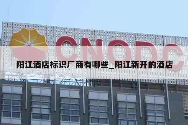 阳江酒店标识厂商有哪些_阳江新开的酒店