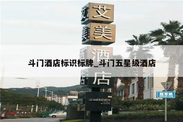 斗门酒店标识标牌_斗门五星级酒店