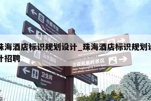 珠海酒店标识规划设计_珠海酒店标识规划设计招聘