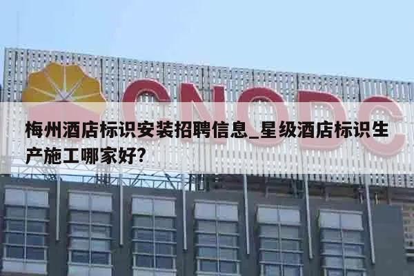 梅州酒店标识安装招聘信息_星级酒店标识生产施工哪家好?