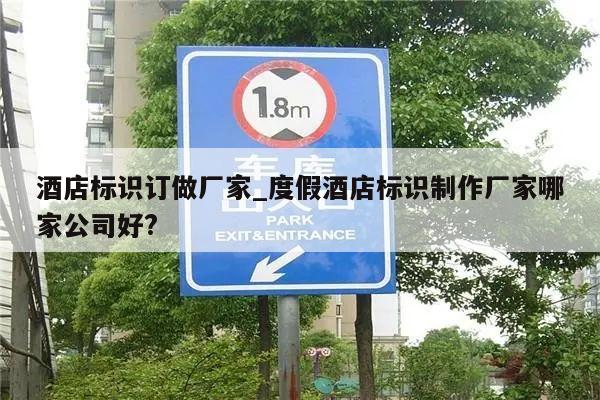酒店标识订做厂家_度假酒店标识制作厂家哪家公司好?