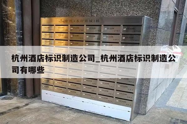 杭州酒店标识制造公司_杭州酒店标识制造公司有哪些