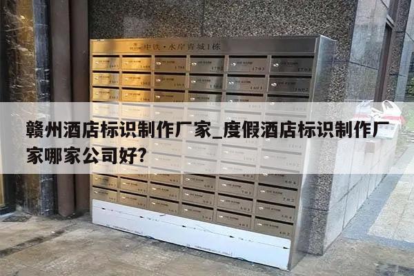赣州酒店标识制作厂家_度假酒店标识制作厂家哪家公司好?