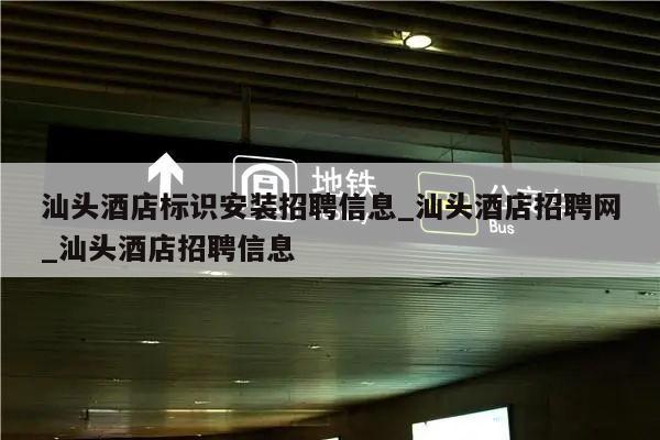 汕头酒店标识安装招聘信息_汕头酒店招聘网_汕头酒店招聘信息