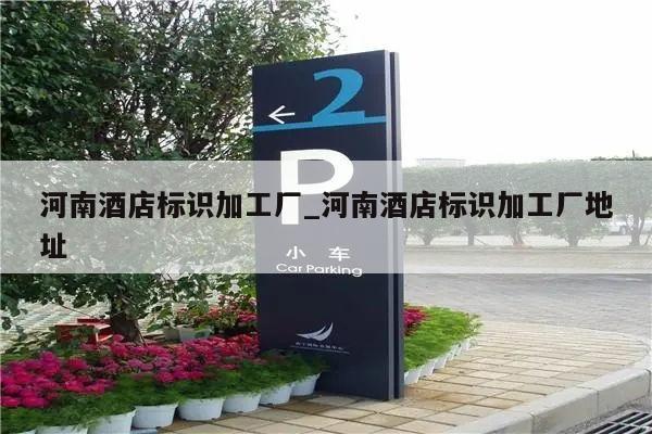 河南酒店标识加工厂_河南酒店标识加工厂地址