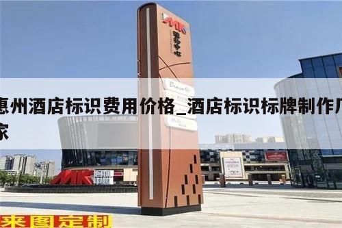 惠州酒店标识费用价格_酒店标识标牌制作厂家
