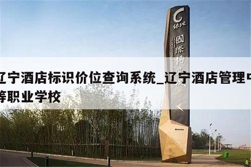 辽宁酒店标识价位查询系统_辽宁酒店管理中等职业学校