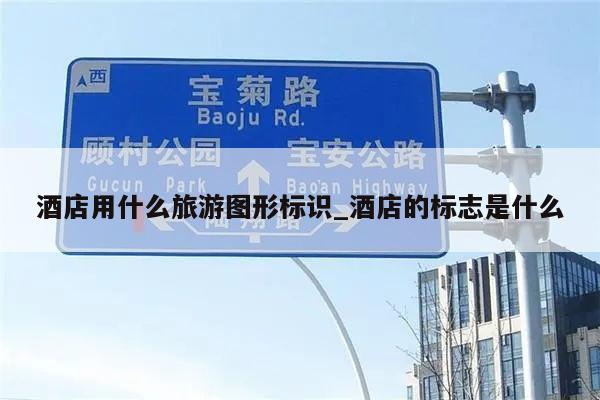 酒店用什么旅游图形标识_酒店的标志是什么