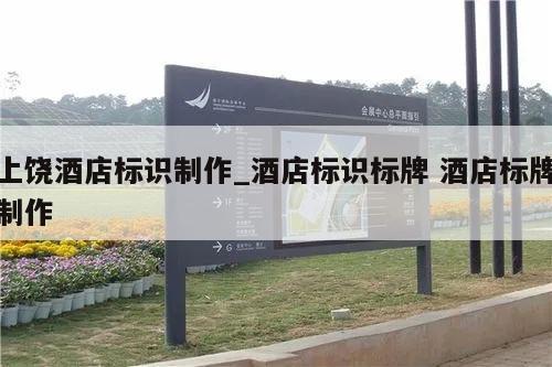 上饶酒店标识制作_酒店标识标牌 酒店标牌制作