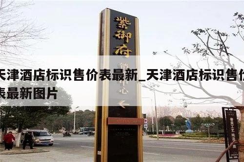 天津酒店标识售价表最新_天津酒店标识售价表最新图片