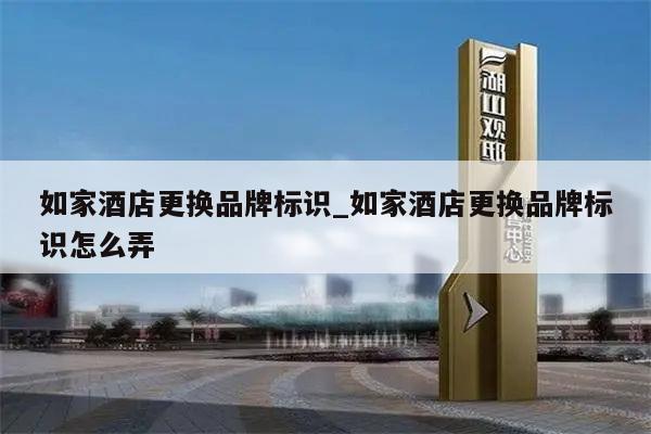 如家酒店更换品牌标识_如家酒店更换品牌标识怎么弄