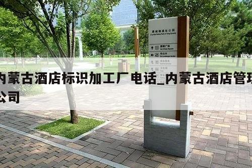 内蒙古酒店标识加工厂电话_内蒙古酒店管理公司