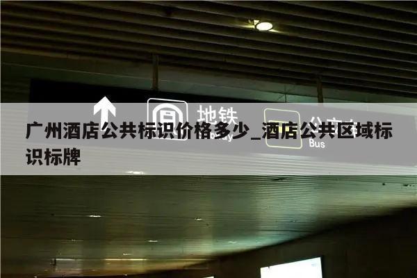 广州酒店公共标识价格多少_酒店公共区域标识标牌