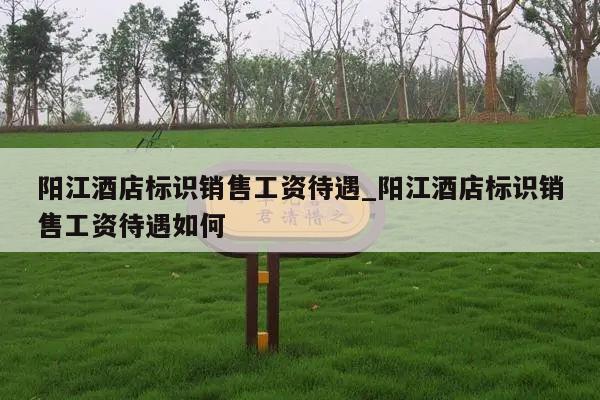 阳江酒店标识销售工资待遇_阳江酒店标识销售工资待遇如何