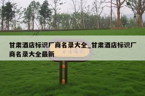甘肃酒店标识厂商名录大全_甘肃酒店标识厂商名录大全最新