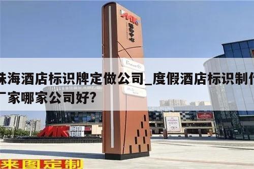珠海酒店标识牌定做公司_度假酒店标识制作厂家哪家公司好?