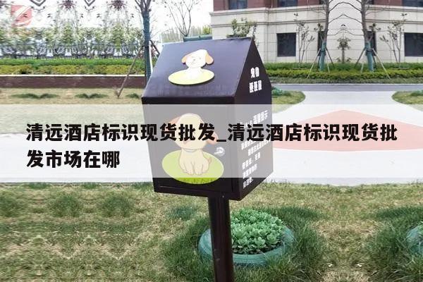 清远酒店标识现货批发_清远酒店标识现货批发市场在哪