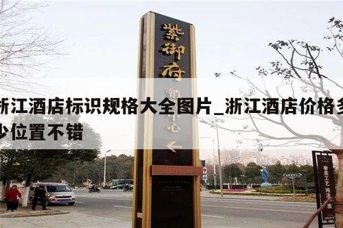 浙江酒店标识规格大全图片_浙江酒店价格多少位置不错