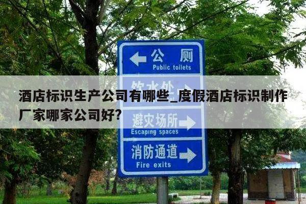 酒店标识生产公司有哪些_度假酒店标识制作厂家哪家公司好?