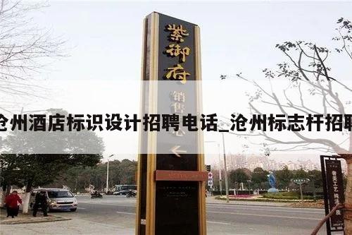 沧州酒店标识设计招聘电话_沧州标志杆招聘