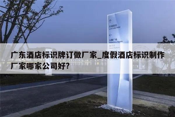 广东酒店标识牌订做厂家_度假酒店标识制作厂家哪家公司好?
