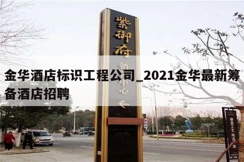 金华酒店标识工程公司_2021金华最新筹备酒店招聘