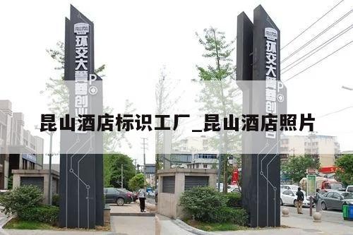昆山酒店标识工厂_昆山酒店照片