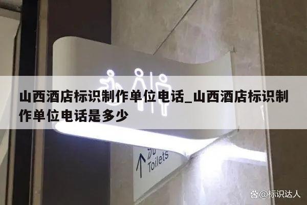 山西酒店标识制作单位电话_山西酒店标识制作单位电话是多少