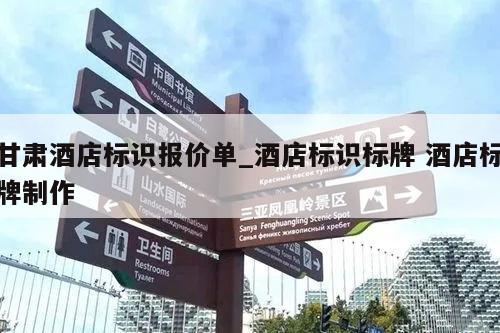 甘肃酒店标识报价单_酒店标识标牌 酒店标牌制作