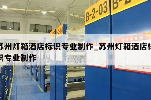 苏州灯箱酒店标识专业制作_苏州灯箱酒店标识专业制作