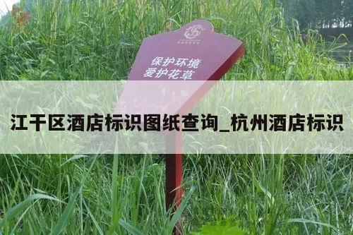 江干区酒店标识图纸查询_杭州酒店标识