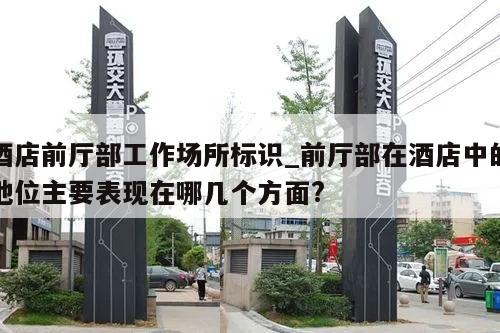 酒店前厅部工作场所标识_前厅部在酒店中的地位主要表现在哪几个方面?