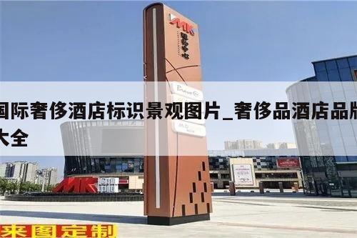 国际奢侈酒店标识景观图片_奢侈品酒店品牌大全