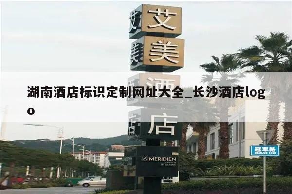 湖南酒店标识定制网址大全_长沙酒店logo
