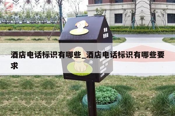 酒店电话标识有哪些_酒店电话标识有哪些要求