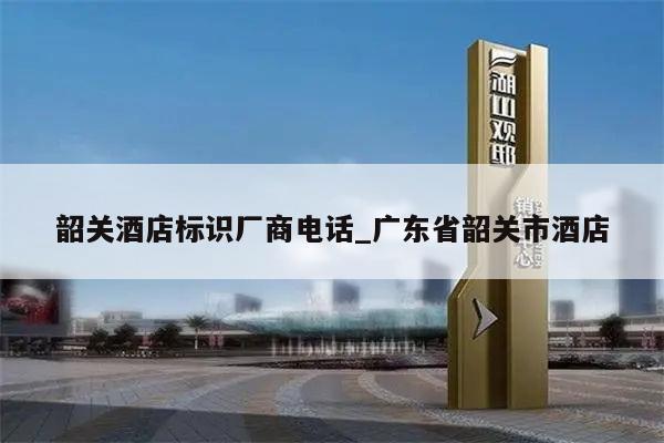 韶关酒店标识厂商电话_广东省韶关市酒店