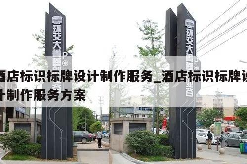 酒店标识标牌设计制作服务_酒店标识标牌设计制作服务方案