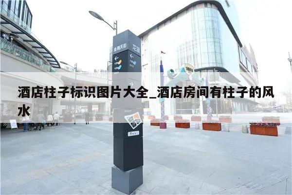酒店柱子标识图片大全_酒店房间有柱子的风水