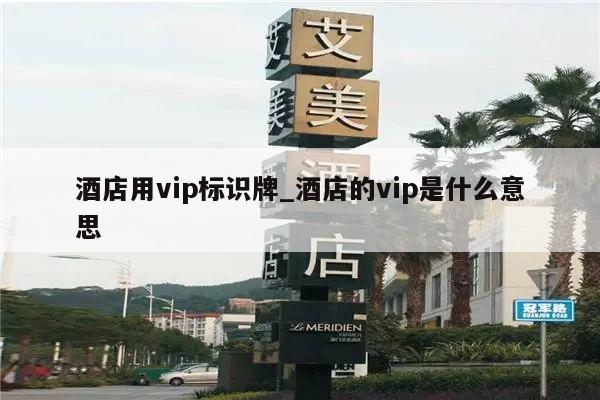 酒店用vip标识牌_酒店的vip是什么意思