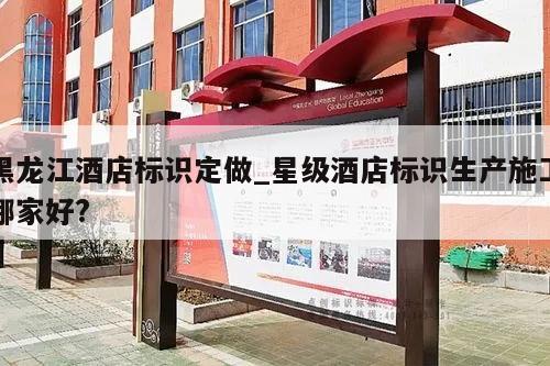 黑龙江酒店标识定做_星级酒店标识生产施工哪家好?