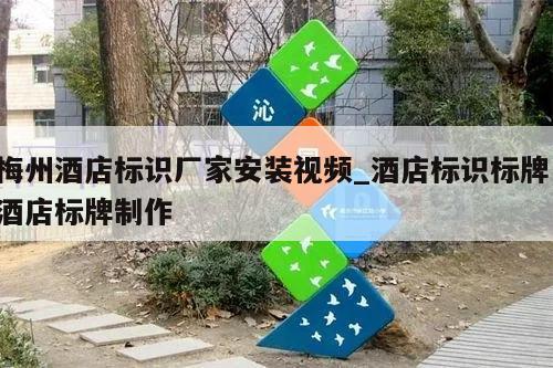 梅州酒店标识厂家安装视频_酒店标识标牌 酒店标牌制作