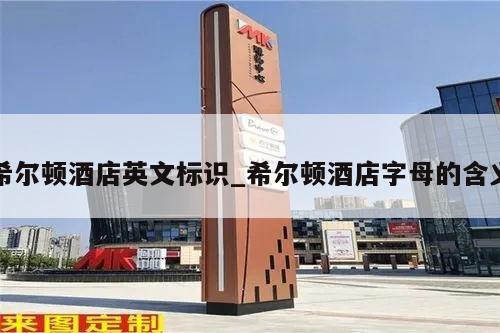 希尔顿酒店英文标识_希尔顿酒店字母的含义