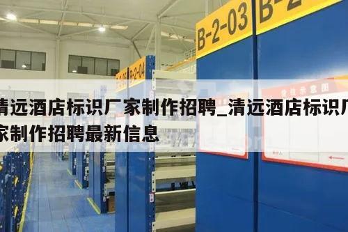清远酒店标识厂家制作招聘_清远酒店标识厂家制作招聘最新信息