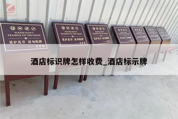 酒店标识牌怎样收费_酒店标示牌