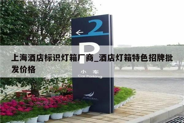 上海酒店标识灯箱厂商_酒店灯箱特色招牌批发价格